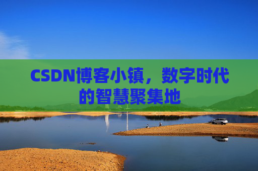 CSDN博客小镇，数字时代的智慧聚集地
